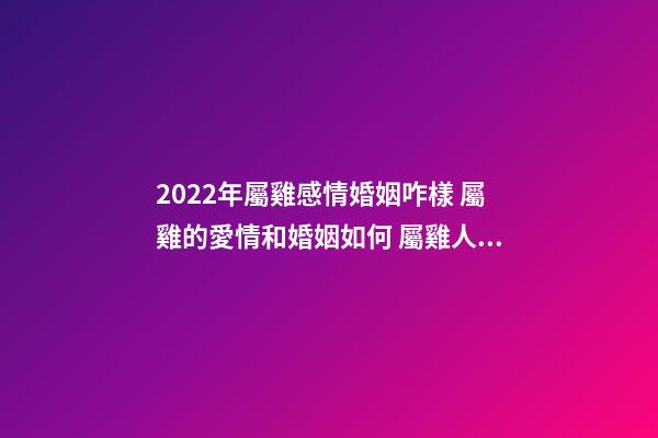 2022年屬雞感情婚姻咋樣 屬雞的愛情和婚姻如何 屬雞人一生的婚姻會是什么樣的-第1張-觀點-玄機派